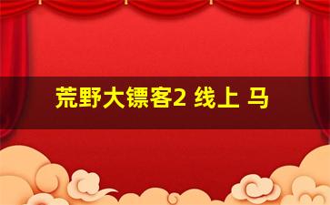 荒野大镖客2 线上 马